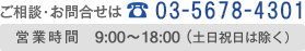 ご相談・お問合せは、03-5678-4301 営業時間：9:00～18:00（土日祝日は除く）