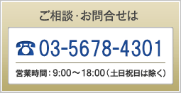 ご相談・お問合せは、03-5678-4301 営業時間：9:00～18:00（土日祝日は除く）